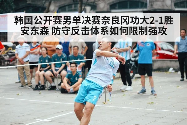 韩国公开赛男单决赛奈良冈功大2-1胜安东森 防守反击体系如何限制强攻